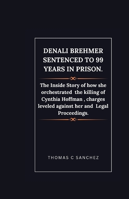Denali Brehmer Sentenced to 99 years in Prison.: The Inside Story of how she orchestrated the killing of Cynthia Hoffman, charges leveled against her Cover Image