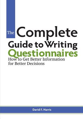 The Complete Guide to Writing Questionnaires: How to Get Better Information for Better Decisions