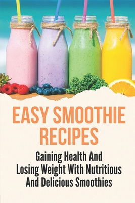 Easy Smoothie Recipes: Gaining Health And Losing Weight With Nutritious And  Delicious Smoothies: Fruit Smoothie Recipes (Paperback)