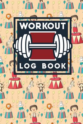 Workout Log Book: Bodybuilding Workout Log Book, Simple Workout Tracker,  Fitness Notebook, Workout Log Spreadsheet, Cute Circus Cover (Paperback)