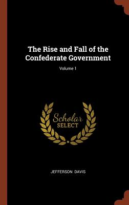 The Rise and Fall of the Confederate Government; Volume 1 By Jefferson Davis Cover Image
