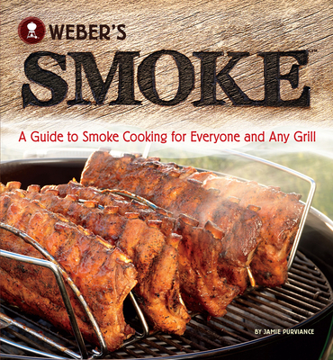 Weber's Smoke: A Guide to Smoke Cooking for Everyone and Any Grill By Jamie Purviance Cover Image
