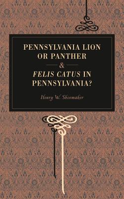 Pennsylvania Lion or Panther & Felis Catus in Pennsylvania? By Henry W. Shoemaker Cover Image
