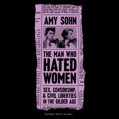 The Man Who Hated Women Lib/E: Sex, Censorship, and Civil Liberties in the Gilded Age By Amy Sohn, Amy Sohn (Read by) Cover Image