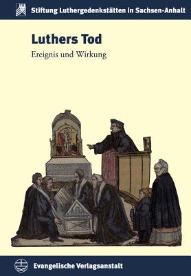 Luthers Tod: Ereignis Und Wirkung (Schriften Der Stiftung Luthergedenkstatten in Sachsen-Anhalt #23) By Armin Kohnle (Editor) Cover Image