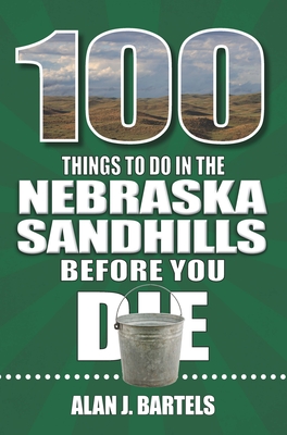 100 Things to Do in the Nebraska Sandhills Before You Die (100 Things to Do Before You Die) By Alan Bartels Cover Image