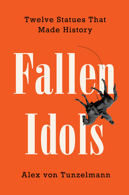 Fallen Idols: Twelve Statues That Made History By Alex von Tunzelmann Cover Image