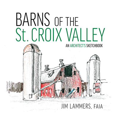 Barns of the St Croix Valley: An Architect's Sketchbook By Jim Lammers Cover Image