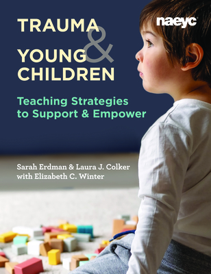 Trauma and Young Children: Teaching Strategies to Support and Empower By Laura J. Colker, Sarah Erdman, Elizabeth C. Winter Cover Image