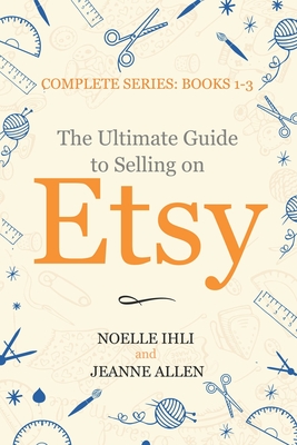 The Ultimate Guide to Selling on Etsy: How to Turn Your Etsy Shop Side Hustle into a Business Cover Image
