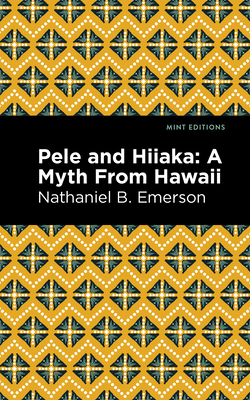 Pele and Hiiaka: A Myth from Hawaii By Nathaniel B. Emerson, Mint Editions (Contribution by) Cover Image
