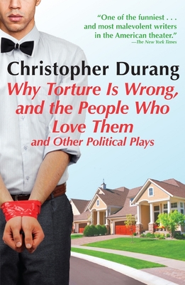 Why Torture Is Wrong, and the People Who Love Them: And Other Political Plays By Christopher Durang Cover Image