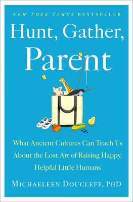 Hunt, Gather, Parent: What Ancient Cultures Can Teach Us About the Lost Art of Raising Happy, Helpful Little Humans cover