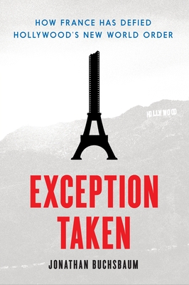 Exception Taken: How France Has Defied Hollywood's New World Order (Film and Culture)