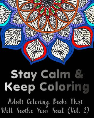 Stay Calm and Keep Coloring: Adult Coloring Books That Will Soothe Your Soul Cover Image