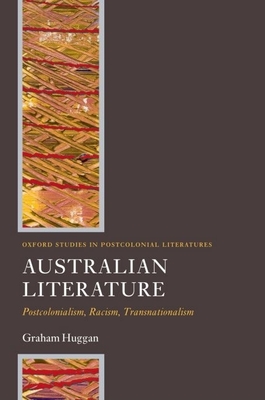 Australian Literature: Postcolonialism, Racism, Transnationalism (Oxford Studies in Postcolonial Literatures) By Graham Huggan Cover Image