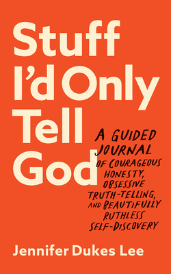 Stuff I'd Only Tell God: A Guided Journal of Courageous Honesty, Obsessive Truth-Telling, and Beautifully Ruthless Self-Discovery Cover Image