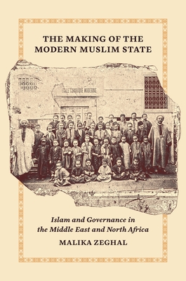 The Making of the Modern Muslim State: Islam and Governance in the Middle East and North Africa (Princeton Studies in Muslim Politics #90)