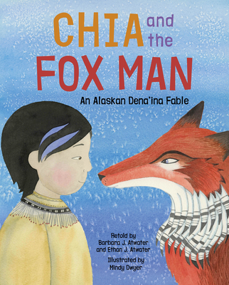 Chia and the Fox Man: An Alaskan Dena'ina Fable By Barbara J. Atwater (Retold by), Ethan J. Atwater (Retold by), Mindy Dwyer (Illustrator) Cover Image