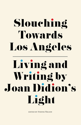 Slouching Towards Los Angeles: Living and Writing by Joan Didion's Light By Steffie Nelson (Editor), Jori Finkel (Contribution by), Ann Friedman (Contribution by) Cover Image
