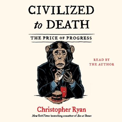Civilized to Death: The Price of Progress By Christopher Ryan (Read by) Cover Image