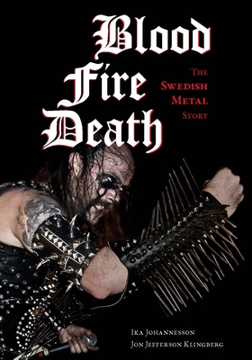 Blood, Fire, Death: The Swedish Metal Story By Ika Johannesson, Jon Jefferson Klingberg Cover Image