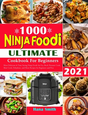 Ninja Foodi Cookbook for Beginners: Most Delicious and Time Saving Air Fry, Broil, Pressure Cook, Slow Cook, Dehydrate, and More Ninja Foodi Recipes f By Hana Smith Cover Image