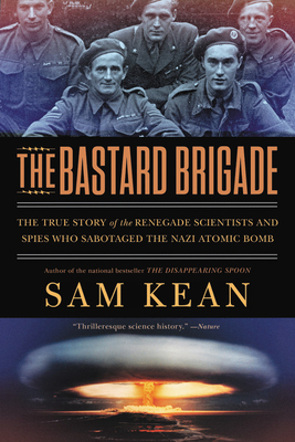 The Bastard Brigade: The True Story of the Renegade Scientists and Spies Who Sabotaged the Nazi Atomic Bomb By Sam Kean Cover Image
