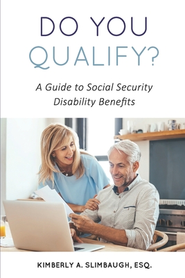 Do You Qualify? A Guide to Social Security Disability Benefits By Kimberly A. Slimbaugh Esq Cover Image
