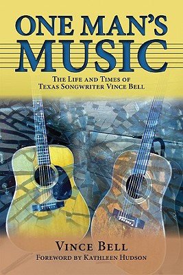 One Man's Music: The Life and Times of Texas Songwriter Vince Bell (North Texas Lives of Musician Series #3)