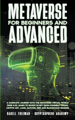 Metaverse For Beginners and Advanced: A Complete Journey Into the Metaverse Virtual World (Web 3.0): Learn to Invest in NFT (Non-Fungible Token), Cryp By Darell Freeman Cover Image