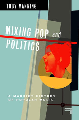 Mixing Pop and Politics: A Marxist History of Popular Music By Toby Manning Cover Image
