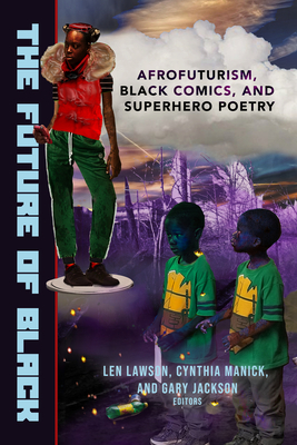 Future of Black: Afrofuturism, Black Comics, and Superhero Poetry By Gary Jackson, Len Lawson (Editor), Cynthia Manick (Editor) Cover Image