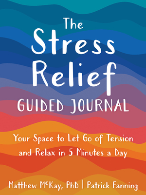 The Stress Relief Guided Journal: Your Space to Let Go of Tension and Relax in 5 Minutes a Day (The New Harbinger Journals for Change)