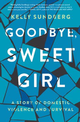 Goodbye, Sweet Girl: A Story of Domestic Violence and Survival By Kelly Sundberg Cover Image