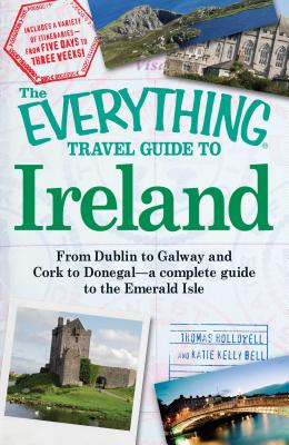 The Everything Travel Guide to Ireland: From Dublin to Galway and Cork to Donegal - a complete guide to the Emerald Isle (Everything®) By Thomas Hollowell, Katie Kelly Bell Cover Image