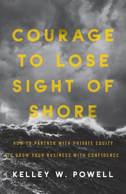 Courage to Lose Sight of Shore: How to Partner with Private Equity to Grow Your Business with Confidence Cover Image