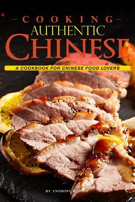 Cooking Authentic Chinese: A Cookbook for Chinese Food Lovers By Anthony Boundy Cover Image