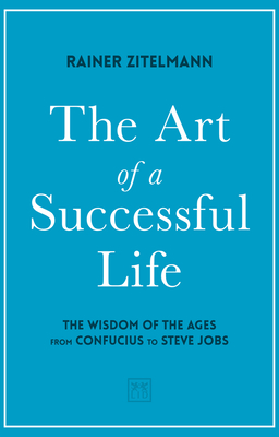 The Art of a Successful Life: The Wisdom of The Ages from Confucius to Steve Jobs By Rainer Zitelmann Cover Image