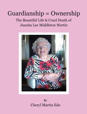 Guardianship = Ownership, The Beautiful Life and Cruel Death of Juanita Lee Middleton Martin Cover Image