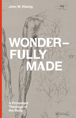 Wonderfully Made: A Protestant Theology of the Body By John W. Kleinig Cover Image