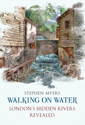 Walking on Water: London's Hidden Rivers Revealed By Stephen Myers Cover Image