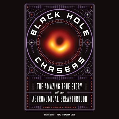 Black Hole Chasers: The Amazing True Story of an Astronomical Breakthrough By Anna Crowley Redding, Lauren Ezzo (Read by) Cover Image