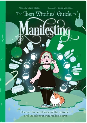 The Teen Witches' Guide to Manifesting: Discover the Secret Forces of the Universe ... and Unlock Your Own Hidden Power! By Claire Philip, Luna Valentine (Illustrator) Cover Image