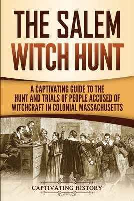 The Salem Witch Hunt: A Captivating Guide to the Hunt and Trials of People Accused of Witchcraft in Colonial Massachusetts Cover Image