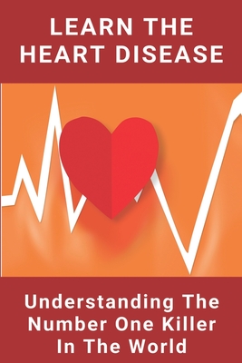 Learn The Heart Disease Understanding The Number One Killer In The World: Symptoms Of Heart Disease By Madeline Corporan Cover Image