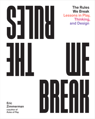 The Rules We Break: Lessons in Play, Thinking, and Design By Eric Zimmerman Cover Image