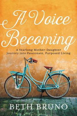 A Voice Becoming: A Yearlong Mother-Daughter Journey into Passionate, Purposed Living By Beth Bruno Cover Image