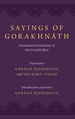 Sayings of Gorakhnath: Annotated Translation of the Gorakh Bani By Gordan Djurdjevic (Translator), Shukdev Singh (Translator) Cover Image