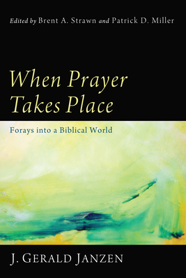 When Prayer Takes Place: Forays Into a Biblical World By J. Gerald Janzen, Brent A. Strawn (Editor), Patrick D. Miller (Editor) Cover Image